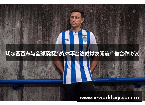 切尔西宣布与全球顶级流媒体平台达成球衣胸前广告合作协议