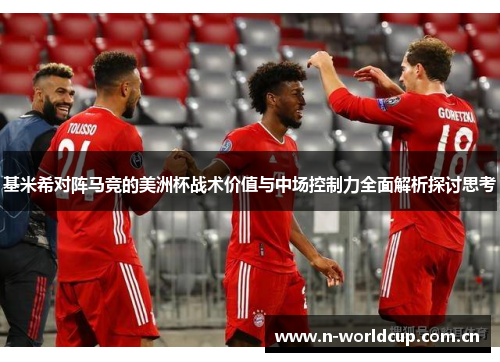 基米希对阵马竞的美洲杯战术价值与中场控制力全面解析探讨思考